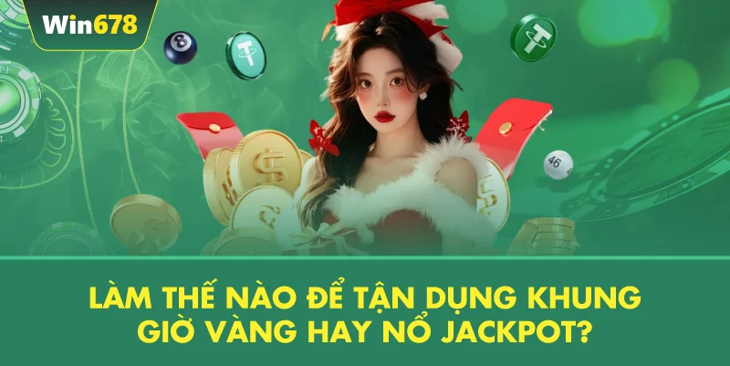 Làm Thế Nào Để Tận Dụng Khung Giờ Vàng Hay Nổ Jackpot?