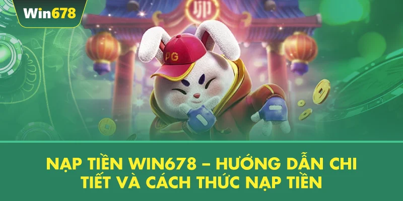 Nạp Tiền WIN678 – Hướng Dẫn Chi Tiết Và Cách Thức Nạp Tiền