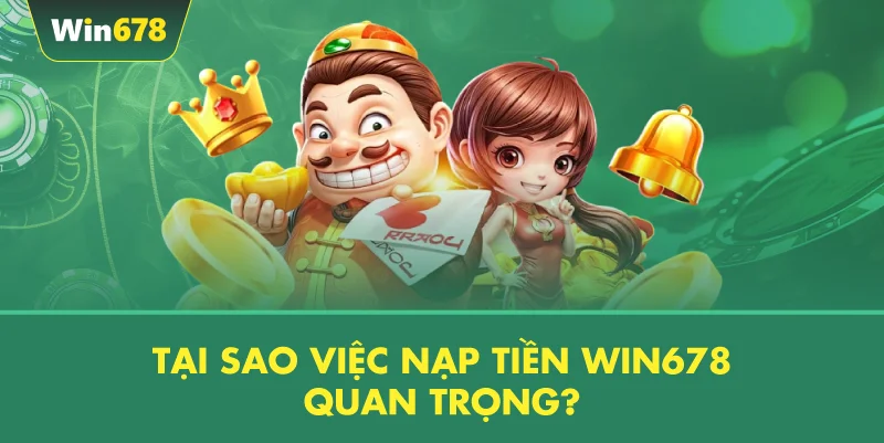 Tại Sao Việc Nạp Tiền WIN678 Quan Trọng?